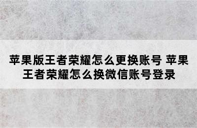 苹果版王者荣耀怎么更换账号 苹果王者荣耀怎么换微信账号登录